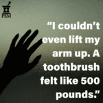 Silhouette of a hand. Quote says "I couldn't even lift my arm up. A toothbrush felt like 500 pounds."
